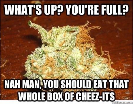 weed is a gateway drug... to my fridge