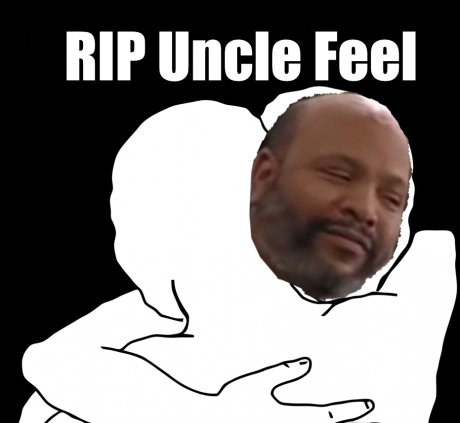 RIP Uncle Feel