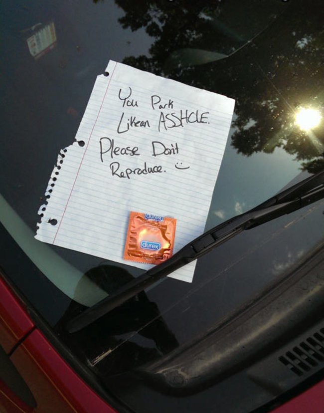 You park like an asshole ...